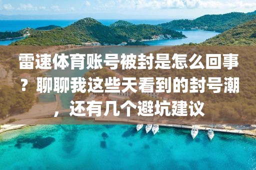 雷速体育账号被封是怎么回事?聊聊我这些天看到的封号潮,还有几个避坑建议