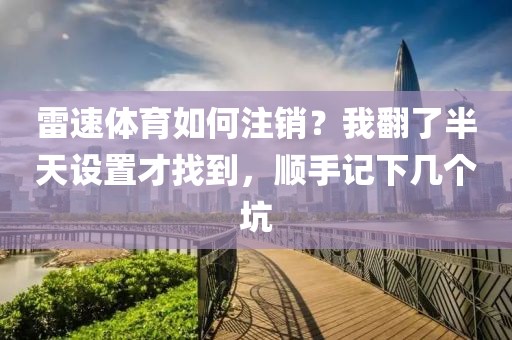 雷速体育如何注销？我翻了半天设置才找到，顺手记下几个坑