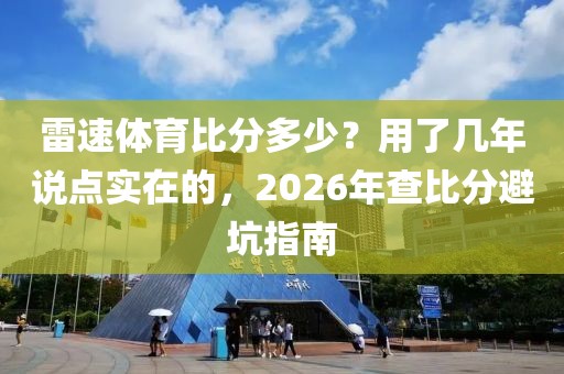 雷速体育比分多少？用了几年说点实在的，2026年查比分避坑指南