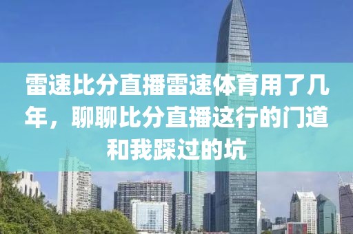 雷速比分直播雷速体育用了几年，聊聊比分直播这行的门道和我踩过的坑