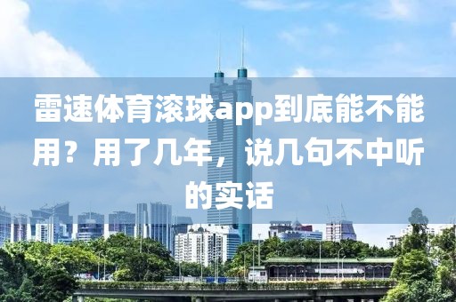 雷速体育滚球app到底能不能用？用了几年，说几句不中听的实话