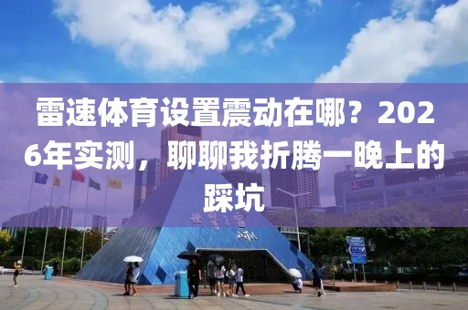 雷速体育设置震动在哪？2026年实测，聊聊我折腾一晚上的踩坑