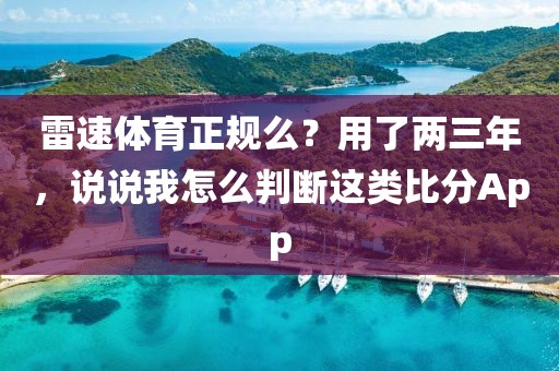 雷速体育正规么？用了两三年，说说我怎么判断这类比分App