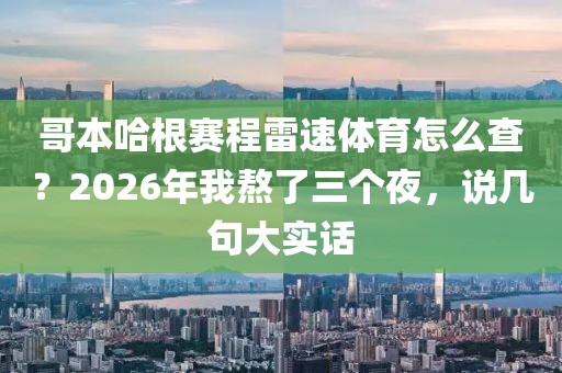 哥本哈根赛程雷速体育怎么查？2026年我熬了三个夜，说几句大实话