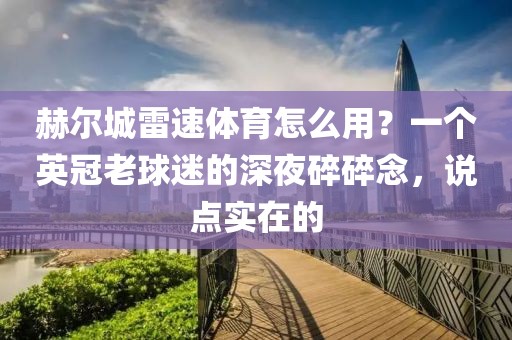 赫尔城雷速体育怎么用？一个英冠老球迷的深夜碎碎念，说点实在的