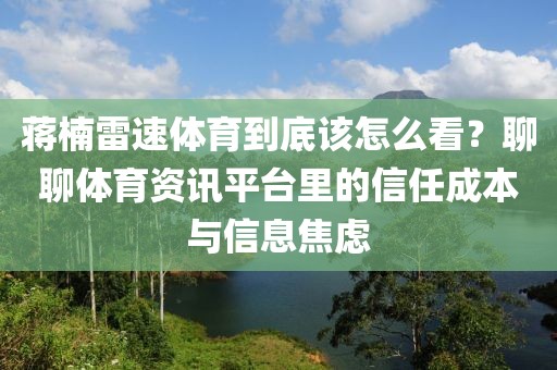 蒋楠雷速体育到底该怎么看？聊聊体育资讯平台里的信任成本与信息焦虑