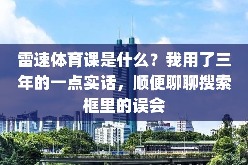 雷速体育课是什么？我用了三年的一点实话，顺便聊聊搜索框里的误会