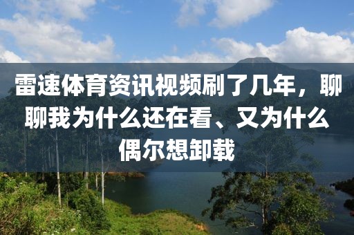 雷速体育资讯视频刷了几年，聊聊我为什么还在看、又为什么偶尔想卸载