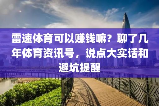 雷速体育可以赚钱嘛？聊了几年体育资讯号，说点大实话和避坑提醒