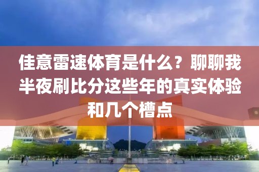 佳意雷速体育是什么？聊聊我半夜刷比分这些年的真实体验和几个槽点