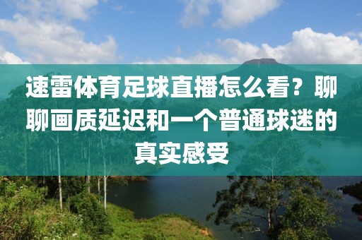 速雷体育足球直播怎么看？聊聊画质延迟和一个普通球迷的真实感受