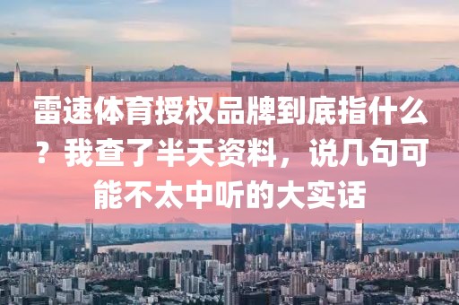 雷速体育授权品牌到底指什么?我查了半天资料,说几句可能不太中听的大实话