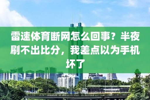 雷速体育断网怎么回事？半夜刷不出比分，我差点以为手机坏了