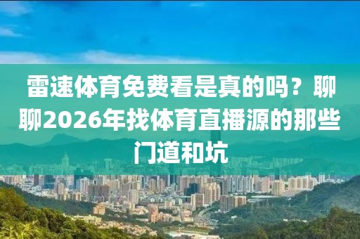 雷速体育免费看是真的吗？聊聊2026年找体育直播源的那些门道和坑