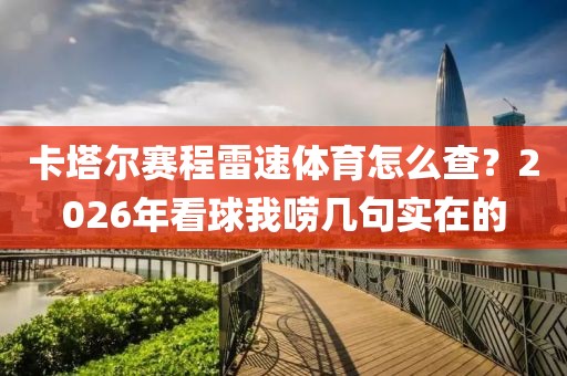 卡塔尔赛程雷速体育怎么查？2026年看球我唠几句实在的