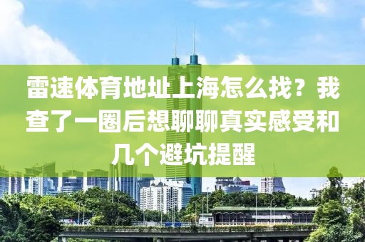 雷速体育地址上海怎么找？我查了一圈后想聊聊真实感受和几个避坑提醒
