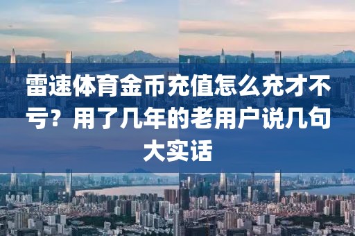 雷速体育金币充值怎么充才不亏？用了几年的老用户说几句大实话