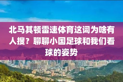 北马其顿雷速体育这词为啥有人搜？聊聊小国足球和我们看球的姿势