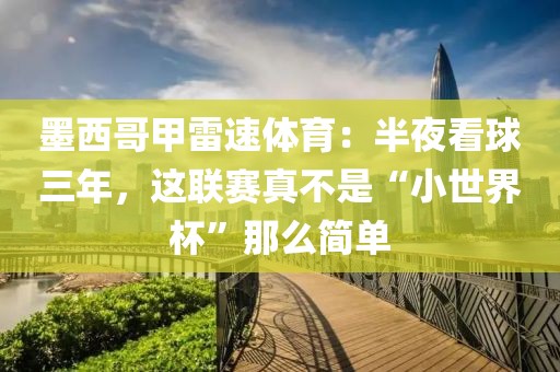 墨西哥甲雷速体育：半夜看球三年，这联赛真不是“小世界杯”那么简单
