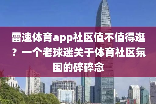 雷速体育app社区值不值得逛？一个老球迷关于体育社区氛围的碎碎念
