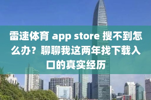 雷速体育 app store 搜不到怎么办？聊聊我这两年找下载入口的真实经历