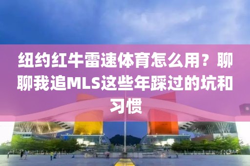 纽约红牛雷速体育怎么用？聊聊我追MLS这些年踩过的坑和习惯
