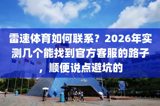 雷速体育如何联系？2026年实测几个能找到官方客服的路子，顺便说点避坑的