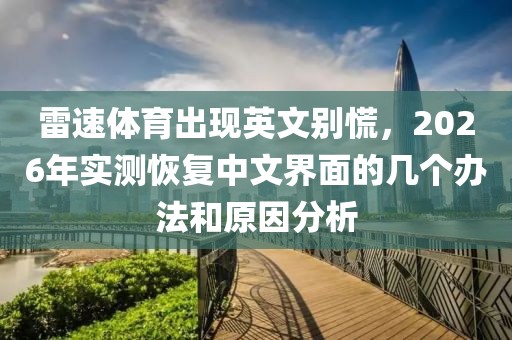 雷速体育出现英文别慌,2026年实测恢复中文界面的几个办法和原因分析