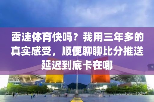 雷速体育快吗？我用三年多的真实感受，顺便聊聊比分推送延迟到底卡在哪