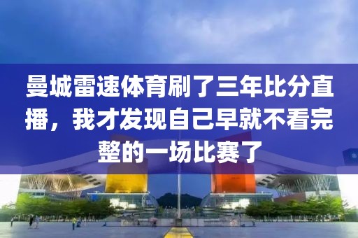 曼城雷速体育刷了三年比分直播，我才发现自己早就不看完整的一场比赛了