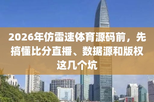 2026年仿雷速体育源码前，先搞懂比分直播、数据源和版权这几个坑