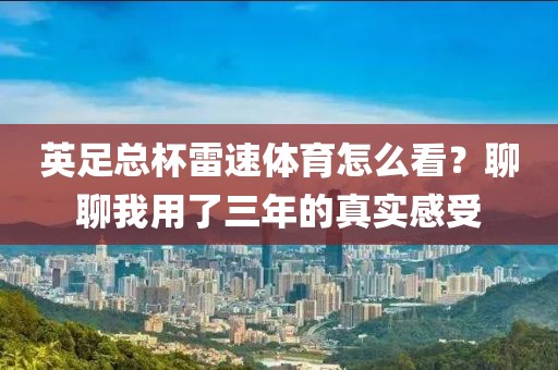 英足总杯雷速体育怎么看？聊聊我用了三年的真实感受