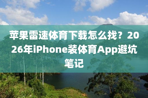 苹果雷速体育下载怎么找?2026年iPhone装体育App避坑笔记