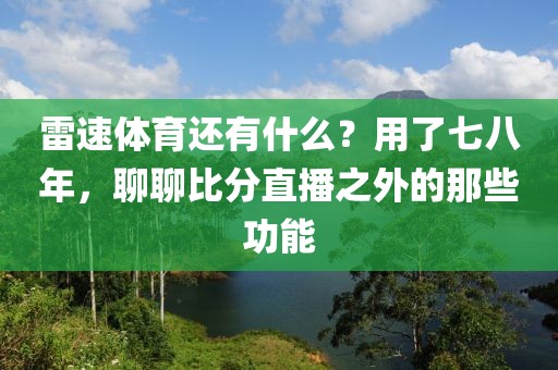 雷速体育还有什么？用了七八年，聊聊比分直播之外的那些功能