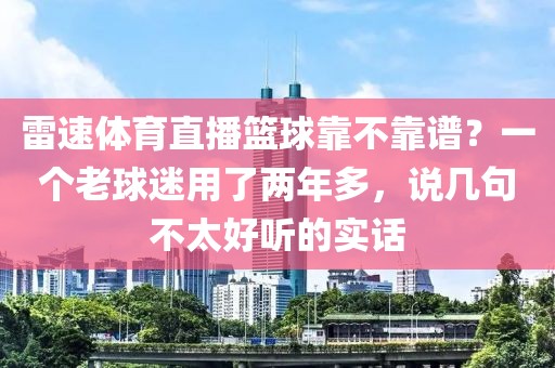 雷速体育直播篮球靠不靠谱？一个老球迷用了两年多，说几句不太好听的实话