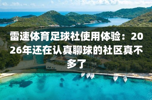 雷速体育足球社使用体验：2026年还在认真聊球的社区真不多了