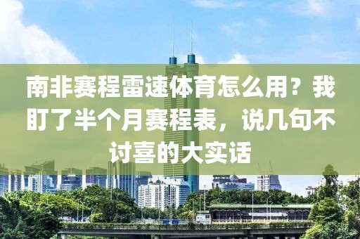 南非赛程雷速体育怎么用？我盯了半个月赛程表，说几句不讨喜的大实话