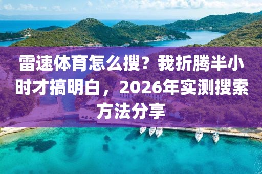雷速体育怎么搜？我折腾半小时才搞明白，2026年实测搜索方法分享