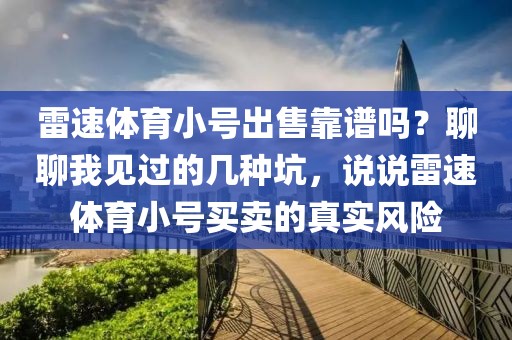 雷速体育小号出售靠谱吗?聊聊我见过的几种坑,说说雷速体育小号买卖的真实风险