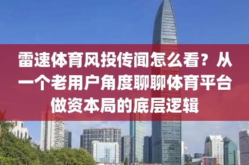 雷速体育风投传闻怎么看?从一个老用户角度聊聊体育平台做资本局的底层逻辑