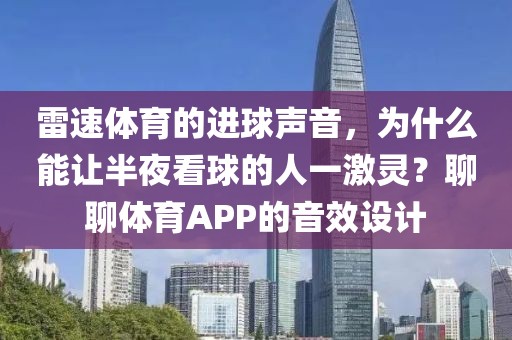 雷速体育的进球声音,为什么能让半夜看球的人一激灵?聊聊体育APP的音效设计