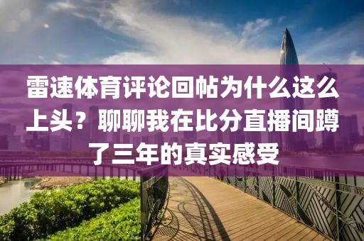 雷速体育评论回帖为什么这么上头？聊聊我在比分直播间蹲了三年的真实感受