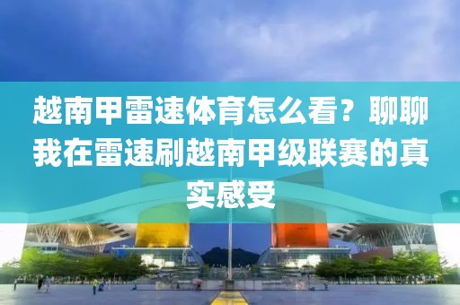 越南甲雷速体育怎么看？聊聊我在雷速刷越南甲级联赛的真实感受