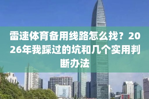 雷速体育备用线路怎么找？2026年我踩过的坑和几个实用判断办法