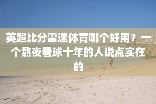 英超比分雷速体育哪个好用？一个熬夜看球十年的人说点实在的