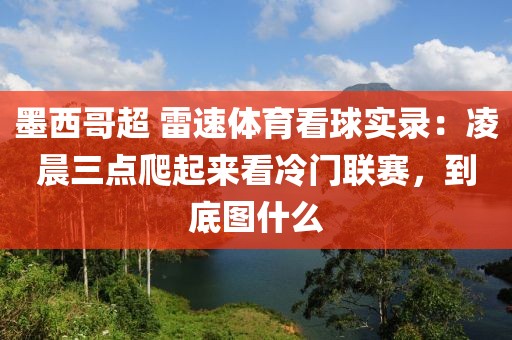 墨西哥超 雷速体育看球实录：凌晨三点爬起来看冷门联赛，到底图什么