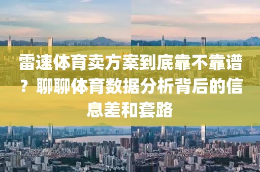 雷速体育卖方案到底靠不靠谱？聊聊体育数据分析背后的信息差和套路