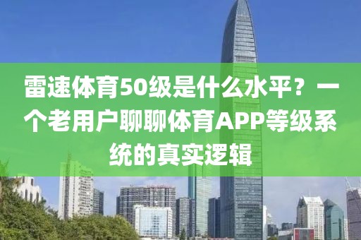 雷速体育50级是什么水平?一个老用户聊聊体育APP等级系统的真实逻辑