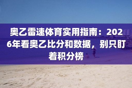 奥乙雷速体育实用指南:2026年看奥乙比分和数据,别只盯着积分榜