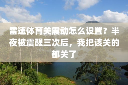 雷速体育关震动怎么设置？半夜被震醒三次后，我把该关的都关了